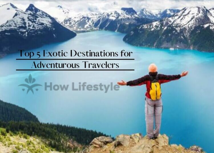 Top 5 Exotic Destinations for Adventurous Travelers