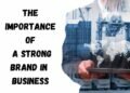 The Importance of a Strong Brand in Business